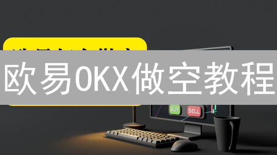 欧易OKX做空教程：新手也能轻松掌握的加密货币交易秘籍！