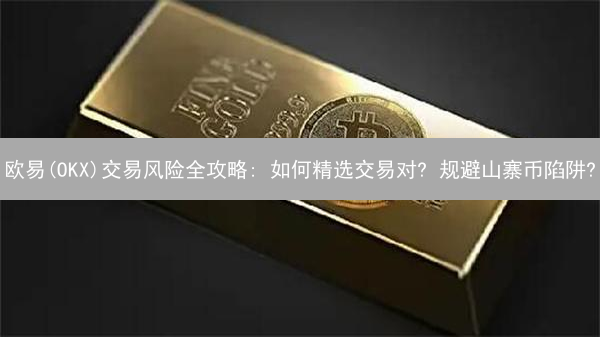 欧易(OKX)交易风险全攻略: 如何精选交易对? 规避山寨币陷阱?