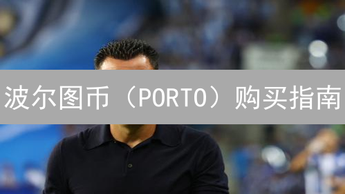 波尔图币（PORTO）购买指南：新手也能轻松上手！