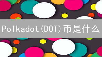 Polkadot(DOT)币是什么？2024年值得关注的跨链技术详解