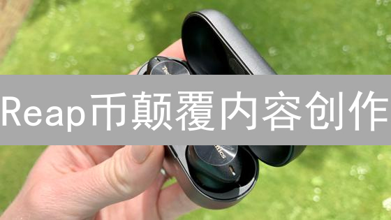 Reap币颠覆内容创作？一文看懂数字内容新经济！