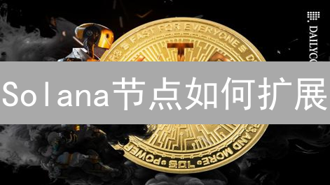 Solana节点如何扩展？面临哪些挑战？现在扩展还来得及吗？
