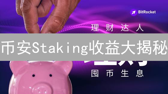 币安Staking收益大揭秘：如何年赚10%？新手必看！