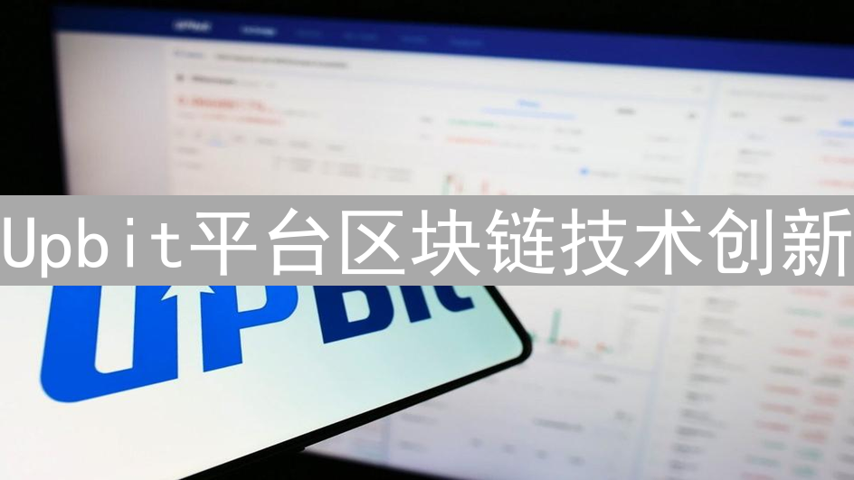 Upbit平台区块链技术创新：安全与效率提升