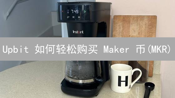 Upbit 如何轻松购买 Maker 币(MKR)？韩国 DeFi 投资速成指南！