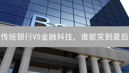 传统银行VS金融科技，谁能笑到最后？真相惊人！