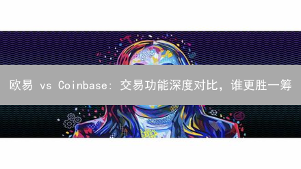 欧易 vs Coinbase: 交易功能深度对比，谁更胜一筹？